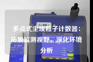 多點(diǎn)式塵埃粒子計(jì)數(shù)器：拓展監(jiān)測(cè)視野，深化環(huán)境分析